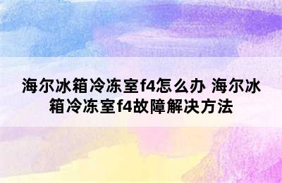 海尔冰箱冷冻室f4怎么办 海尔冰箱冷冻室f4故障解决方法